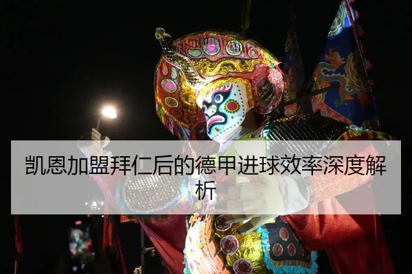 凯恩加盟拜仁后的德甲进球效率深度解析