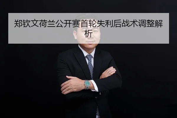郑钦文荷兰公开赛首轮失利后战术调整解析