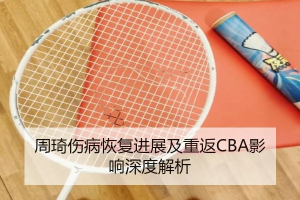 周琦伤病恢复进展及重返CBA影响深度解析